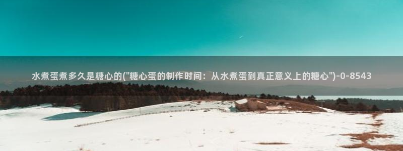  糖心vlog产精国免费入口：水煮蛋煮多久是糖心的(\