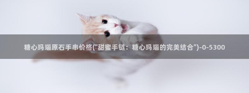  心糖vlog免费版：糖心玛瑙原石手串价格(\