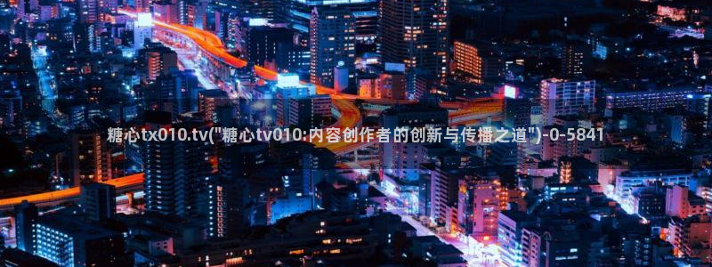  糖心vlog下载大全：糖心tx010.tv(\