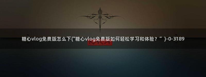  糖心vlog现在观看：糖心vlog免费版怎么下(\