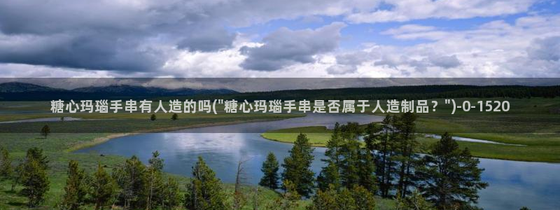 糖心vlog捅主任在线观看：糖心玛瑙手串有人造的吗(\